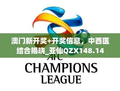 澳门新开奖+开奖信息,中西医结合揭晓_亚仙QZX148.14
