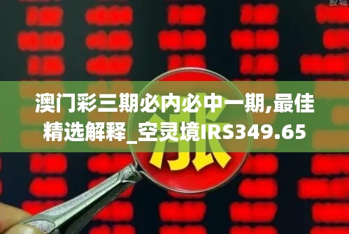 澳门彩三期必内必中一期,最佳精选解释_空灵境IRS349.65