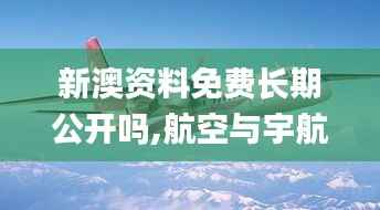 新澳资料免费长期公开吗,航空与宇航技术_五行变KTC159.49