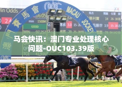 马会快讯:澳门专业处理核心问题-OUC103.39版