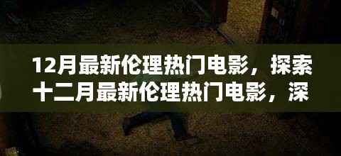 十二月伦理热门电影深度解析,三大看点大揭秘,避免涉黄陷阱