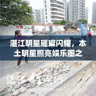 湛江明星璀璨闪耀,本土明星照亮娱乐圈之路