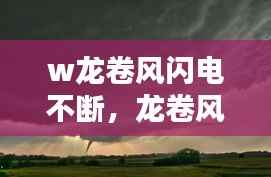 w龙卷风闪电不断,龙卷风闪电旋风劈