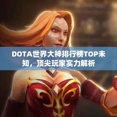 DOTA世界大神排行榜TOP未知,顶尖玩家实力解析