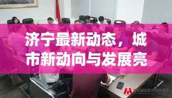 济宁最新动态,城市新动向与发展亮点一网打尽