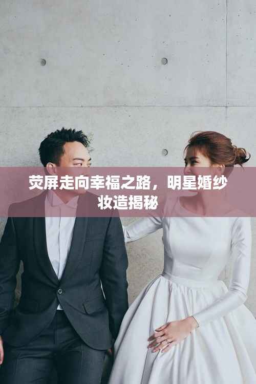 荧屏走向幸福之路,明星婚纱妆造揭秘