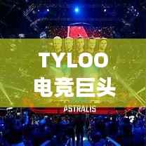 TYLOO电竞巨头崛起影响全球排名重磅揭秘！