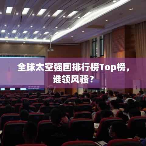 全球太空强国排行榜Top榜,谁领风骚?