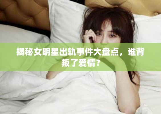 揭秘女明星出轨事件大盘点,谁背叛了爱情?