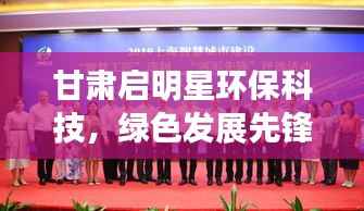 甘肃启明星环保科技,绿色发展先锋,环保科技领军力量