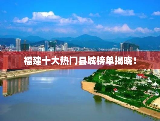 福建十大热门县城榜单揭晓!