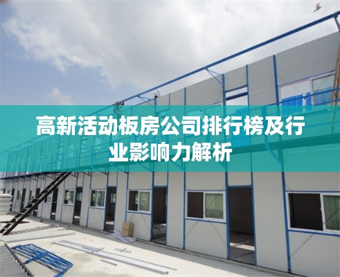 高新活动板房公司排行榜及行业影响力解析