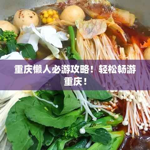 重庆懒人必游攻略!轻松畅游重庆!