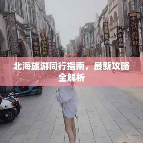 北海旅游同行指南,最新攻略全解析
