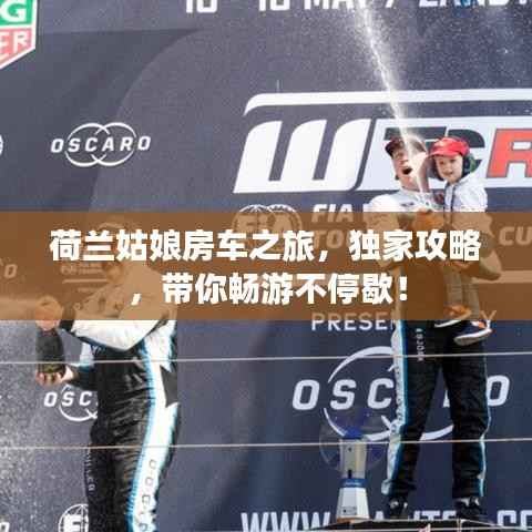 荷兰姑娘房车之旅，独家攻略，带你畅游不停歇！