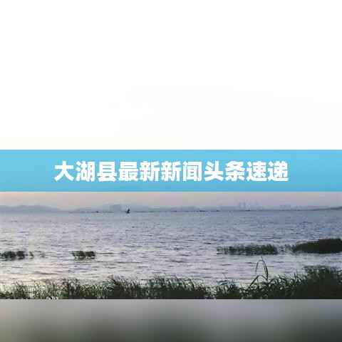大湖县最新新闻头条速递