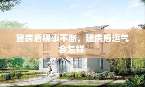 建房后祸事不断,建房后运气会怎样