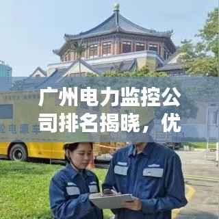 广州电力监控公司排名揭晓,优质企业榜单不容错过!