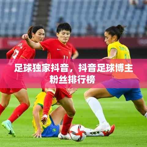 足球独家抖音，抖音足球博主粉丝排行榜 