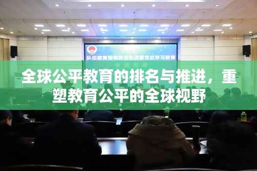 全球公平教育的排名与推进,重塑教育公平的全球视野