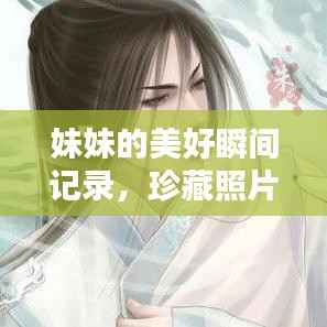 妹妹的美好瞬间记录,珍藏照片,回忆满满