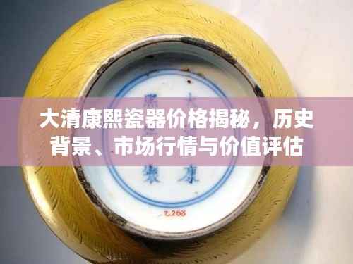 大清康熙瓷器价格揭秘，历史背景、市场行情与价值评估