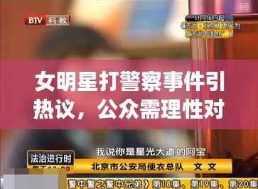 女明星打警察事件引热议,公众需理性对待,法律公正处理