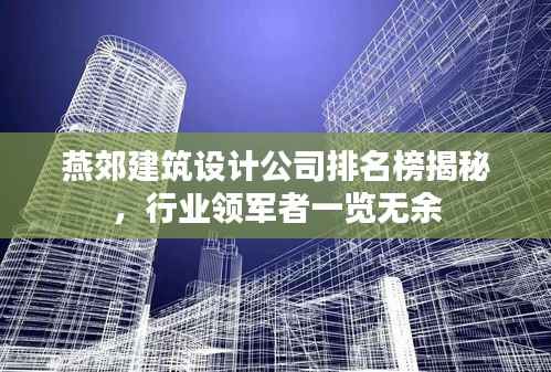 燕郊建筑设计公司排名榜揭秘，行业领军者一览无余